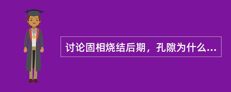 讨论固相烧结后期，孔隙为什么会球化，小孔隙为什么会消失？