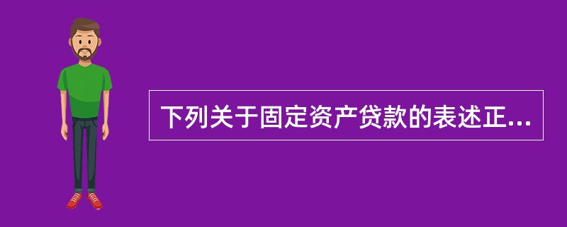 下列关于固定资产贷款的表述正确的有（）。