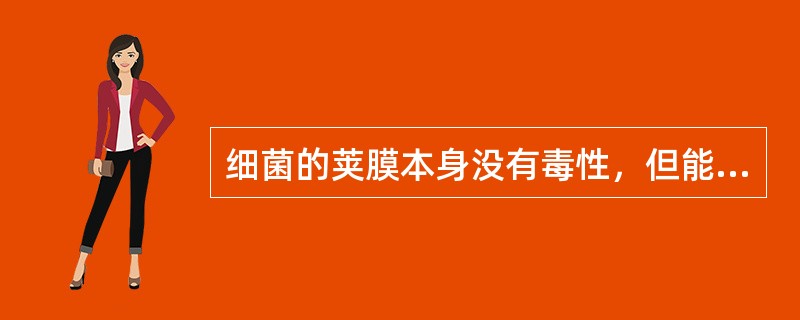 细菌的荚膜本身没有毒性，但能够抵抗吞噬细胞的吞噬作用。