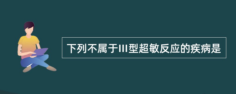 下列不属于Ⅲ型超敏反应的疾病是