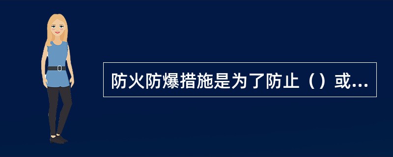 防火防爆措施是为了防止（）或防止（），以避免激发可燃性混合物发生燃烧、爆炸。