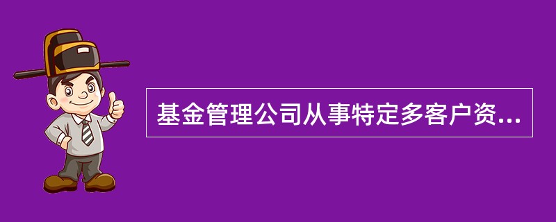 基金管理公司从事特定多客户资产管理计划，是指取得特定资产管理业务资格的基金管理公