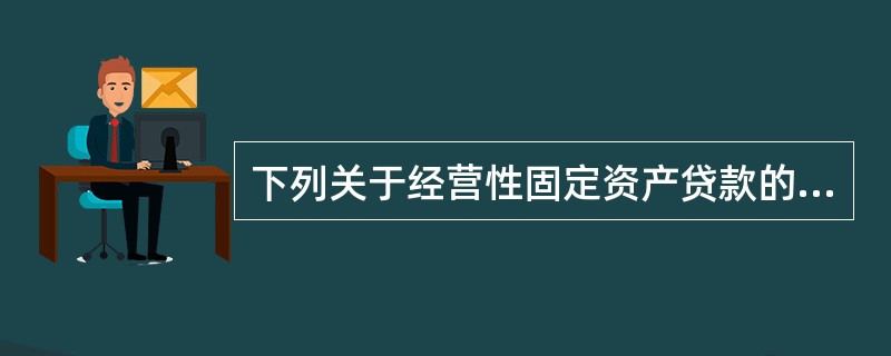 下列关于经营性固定资产贷款的表述正确的为（）。