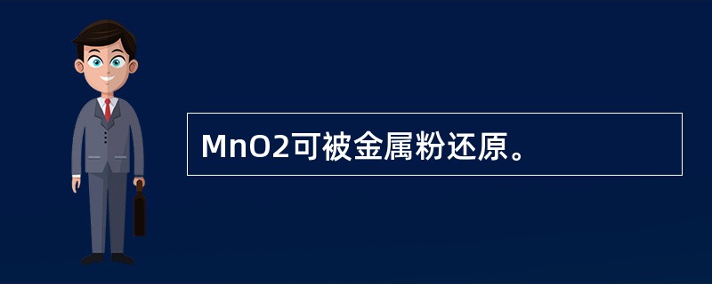 MnO2可被金属粉还原。