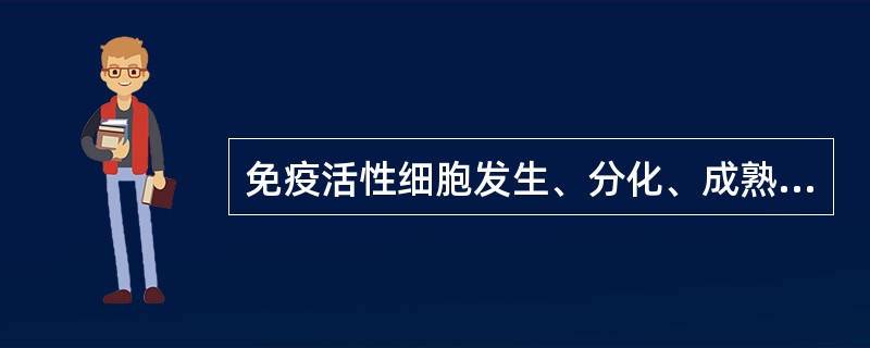 免疫活性细胞发生、分化、成熟的场所是