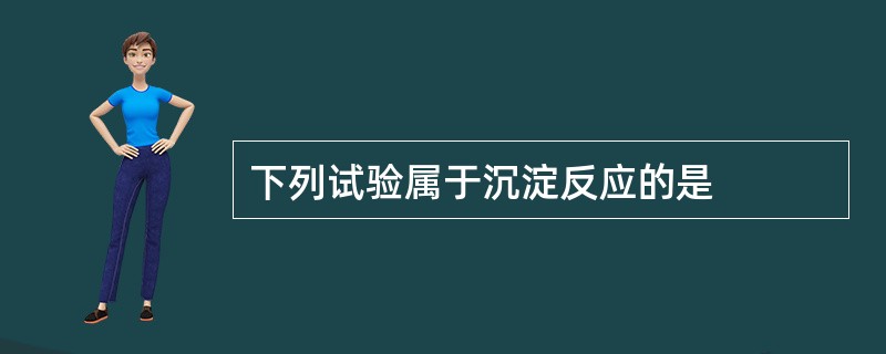 下列试验属于沉淀反应的是