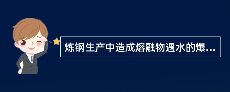 炼钢生产中造成熔融物遇水的爆炸的原因（）。