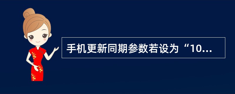 手机更新同期参数若设为“10”，则更新周期为（），手机将一小时做一次登记。