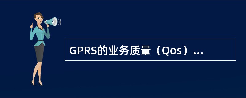 GPRS的业务质量（Qos）的基本属性是（）和平均吞吐量。