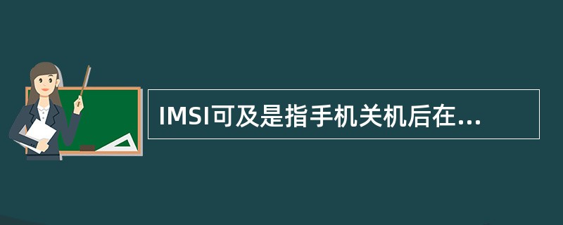 IMSI可及是指手机关机后在原来所在的位置区重新开机，发送信号通知系统手机又进入