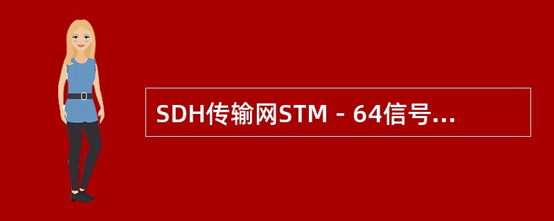 SDH传输网STM－64信号的标准速率为（）kbit/s。