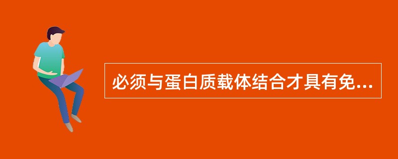 必须与蛋白质载体结合才具有免疫原性