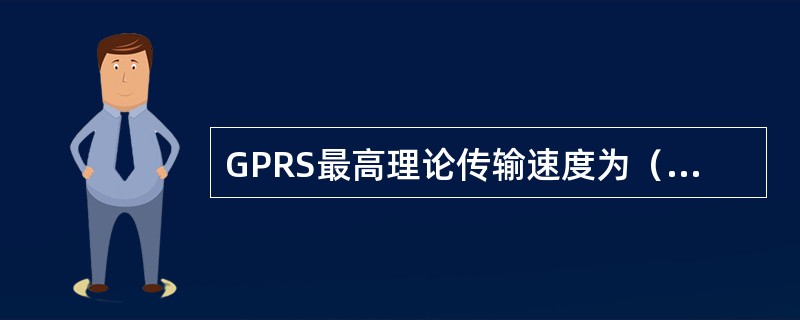 GPRS最高理论传输速度为（），目前使用GPRS可以支持（）左右的传输速率。