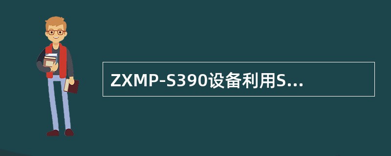 ZXMP-S390设备利用SOH中的开销字节提供额外的数据接口，并可提供灵活的开