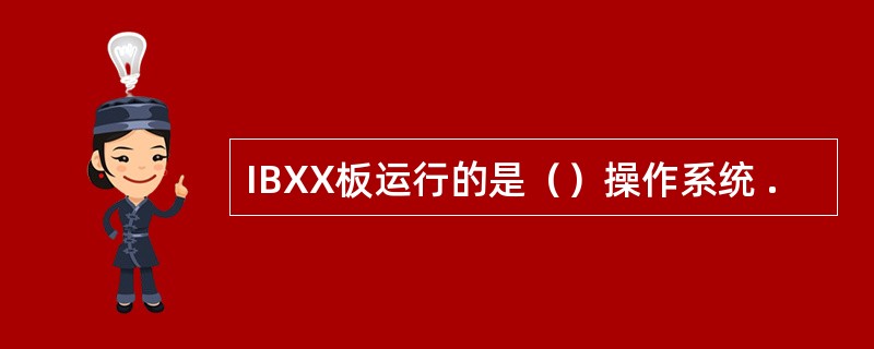 IBXX板运行的是（）操作系统 .