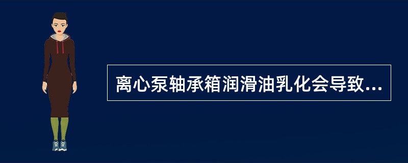 离心泵轴承箱润滑油乳化会导致（）。