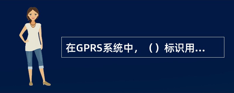 在GPRS系统中，（）标识用于一个路由区内唯一地标识MS和SGSN间的一条逻辑链