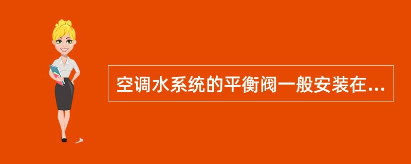 空调水系统的平衡阀一般安装在水管路的什么管路上？