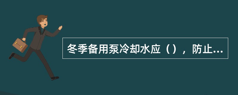 冬季备用泵冷却水应（），防止冻凝。