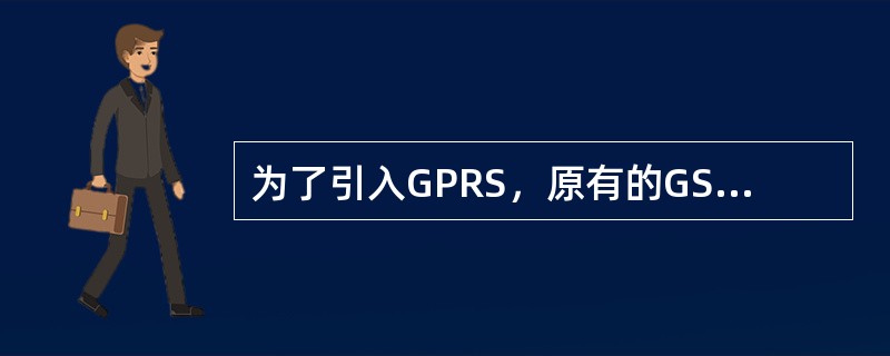 为了引入GPRS，原有的GSM网元哪个需要增加硬件？（）