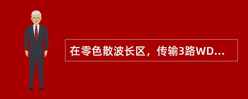 在零色散波长区，传输3路WDM系统，传输25km以后，就可能产生不可弥补的失真，