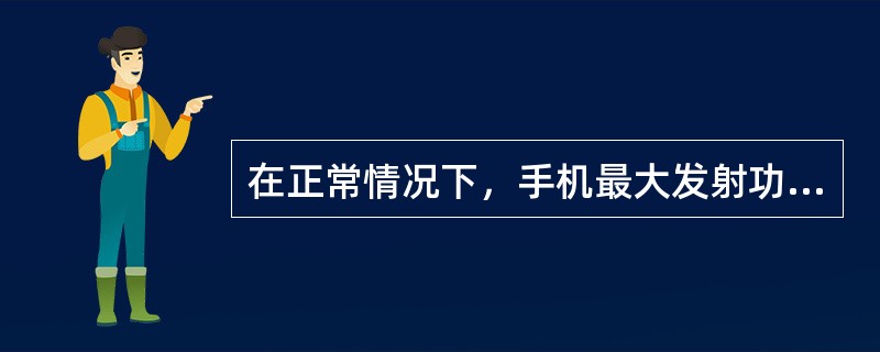 在正常情况下，手机最大发射功率为多少dbm？（）