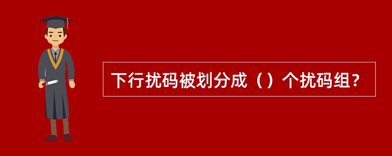 下行扰码被划分成（）个扰码组？