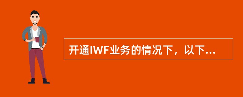 开通IWF业务的情况下，以下说法错误的是（）