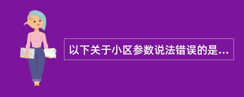 以下关于小区参数说法错误的是（）。