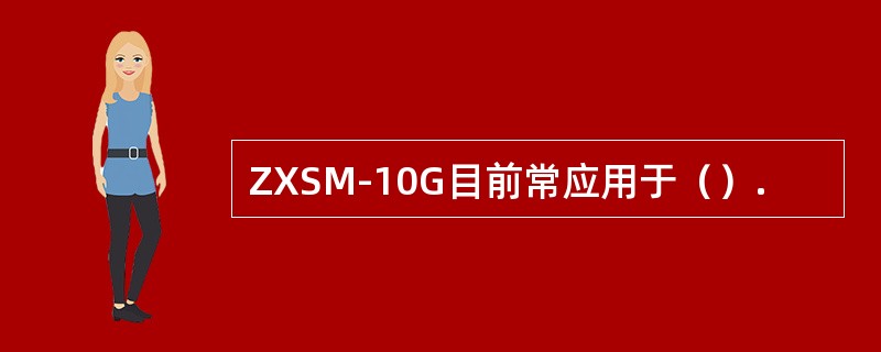 ZXSM-10G目前常应用于（）.