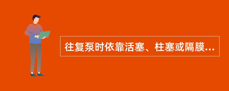 往复泵时依靠活塞、柱塞或隔膜在缸体内往复运动使缸体内工作容积交替增大和缩小来输送