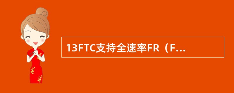 13FTC支持全速率FR（FullRate）/增强型全速率EFR（Enhance