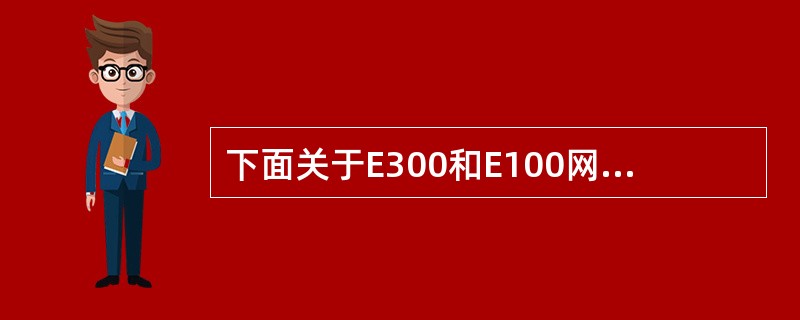 下面关于E300和E100网管的描述，那个是正确的（）.