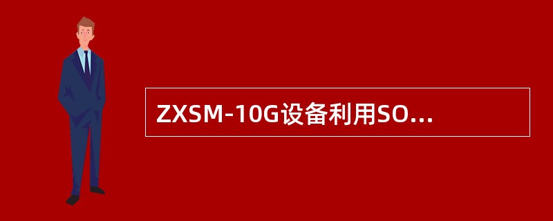 ZXSM-10G设备利用SOH中的开销字节提供额外的数据接口，并可提供灵活的开销