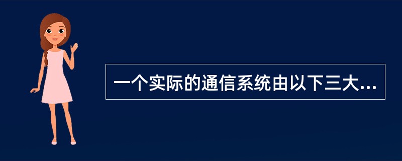 一个实际的通信系统由以下三大部分组成：（）（）（）。