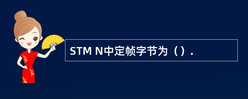 STM N中定帧字节为（）.