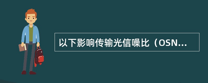 以下影响传输光信噪比（OSNR）的因素有：（）.