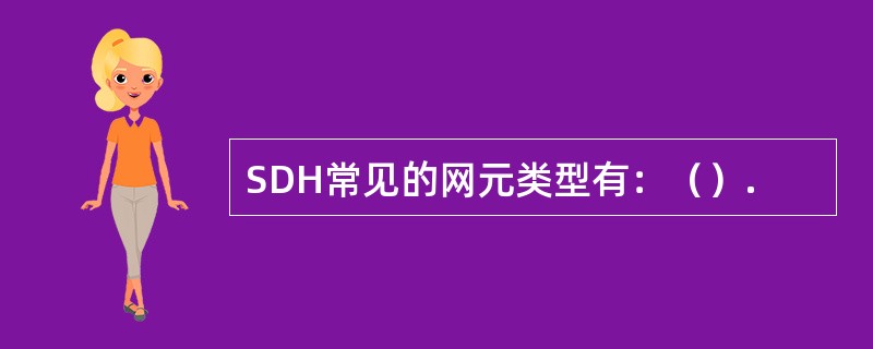 SDH常见的网元类型有：（）.