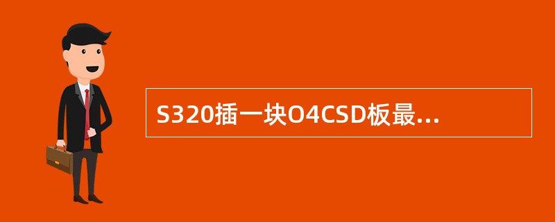 S320插一块O4CSD板最多可提供：（）.