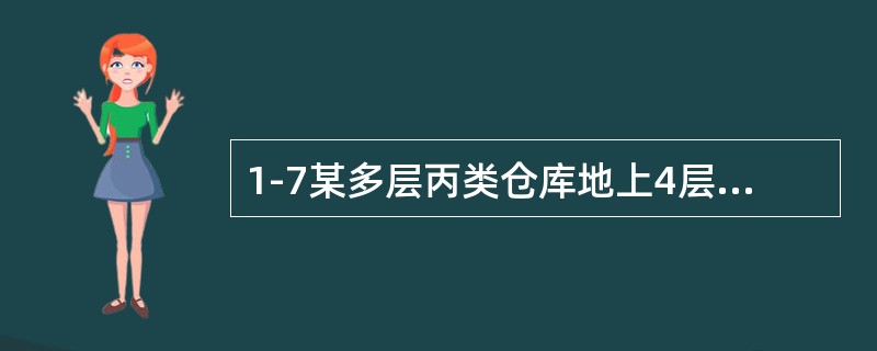 1-7某多层丙类仓库地上4层，耐火等级为二级，建筑高度为24m，建筑面积为160