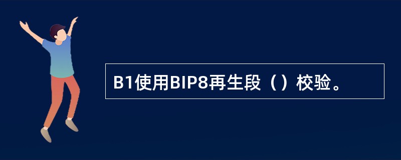 B1使用BIP8再生段（）校验。