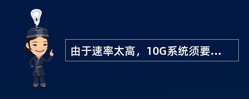 由于速率太高，10G系统须要解决色散和光功率波动对信噪比的影响。10G系统采用下