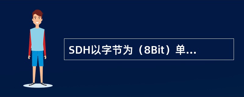 SDH以字节为（8Bit）单位进行传输，STM1的帧结构是一种以字节结构为基础的