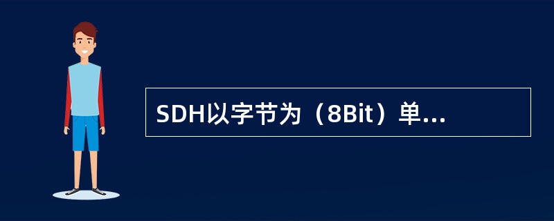 SDH以字节为（8Bit）单位进行传输，STM1的帧结构是一种以字节结构为基础的