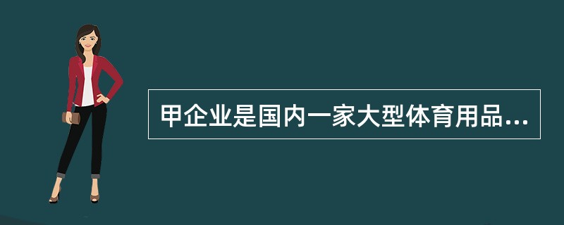 甲企业是国内一家大型体育用品企业，具有很高的知名度和较高的消费者忠诚度，对该企业