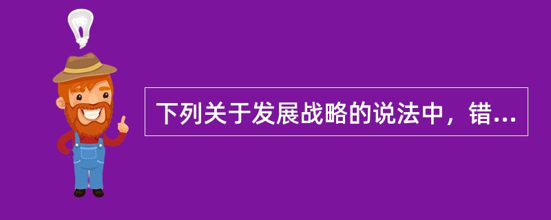 下列关于发展战略的说法中，错误的是（）。