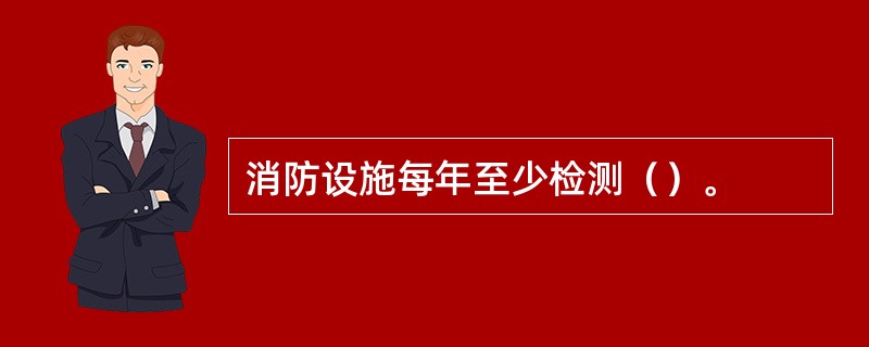 消防设施每年至少检测（）。