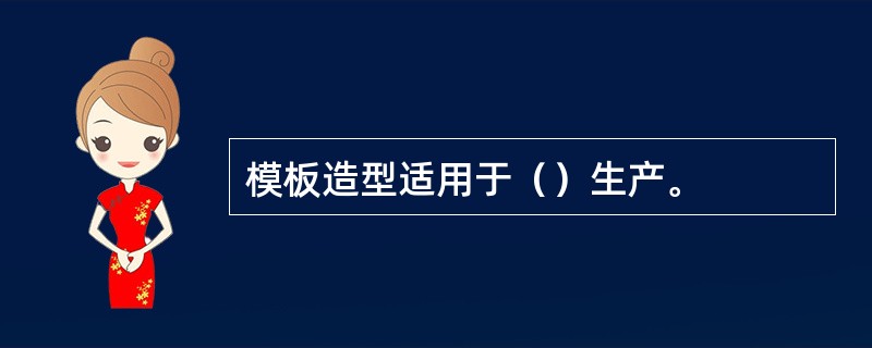 模板造型适用于（）生产。