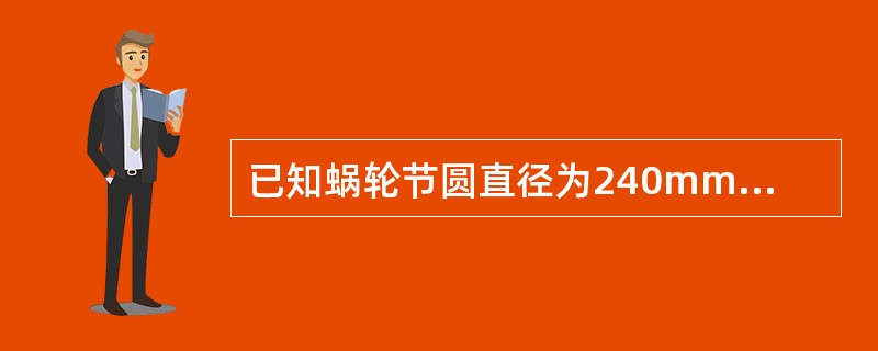 已知蜗轮节圆直径为240mm，模数为6，求：（1）齿顶圆直径。（2）齿根圆直径。