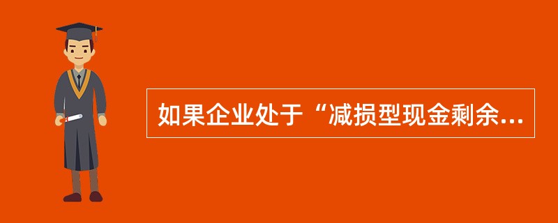 如果企业处于“减损型现金剩余”，下列有关财务战略说法正确的是（）。